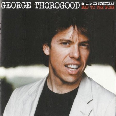 George Thorogood and The Destroyers - Bad to the Bone. Remastered 2009 (1982)